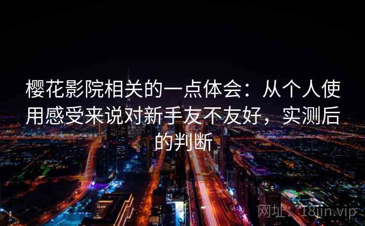 樱花影院相关的一点体会：从个人使用感受来说对新手友不友好，实测后的判断  第2张