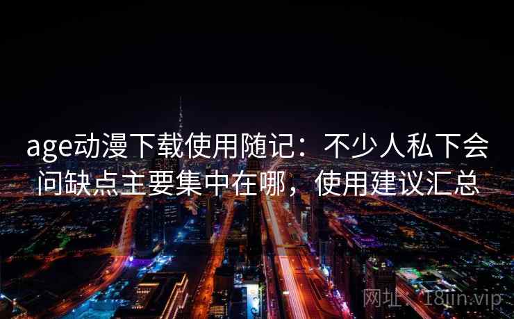 age动漫下载使用随记:不少人私下会问缺点主要集中在哪,使用建议汇总 第2张 age动漫下载使用随记:不少人私下会问缺点主要集中在哪,使用建议汇总 第2张
