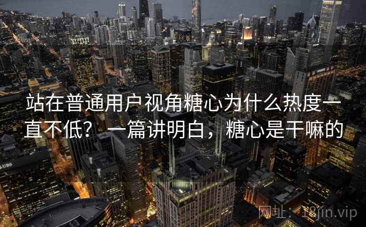 站在普通用户视角糖心为什么热度一直不低？ 一篇讲明白，糖心是干嘛的  第2张