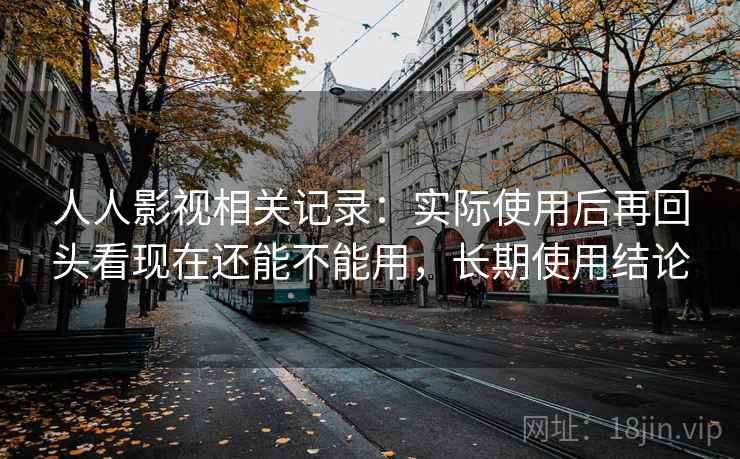 人人影视相关记录：实际使用后再回头看现在还能不能用，长期使用结论  第2张