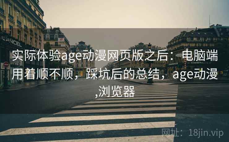 实际体验age动漫网页版之后:电脑端用着顺不顺,踩坑后的总结,age动漫,浏览器 第2张 实际体验age动漫网页版之后:电脑端用着顺不顺,踩坑后的总结,age动漫,浏览器 第2张