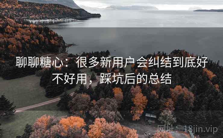 聊聊糖心:很多新用户会纠结到底好不好用,踩坑后的总结