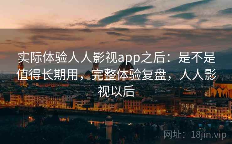 实际体验人人影视app之后:是不是值得长期用,完整体验复盘,人人影视以后 第2张 实际体验人人影视app之后:是不是值得长期用,完整体验复盘,人人影视以后 第2张