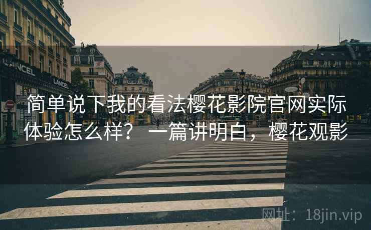 简单说下我的看法樱花影院官网实际体验怎么样？ 一篇讲明白，樱花观影  第1张