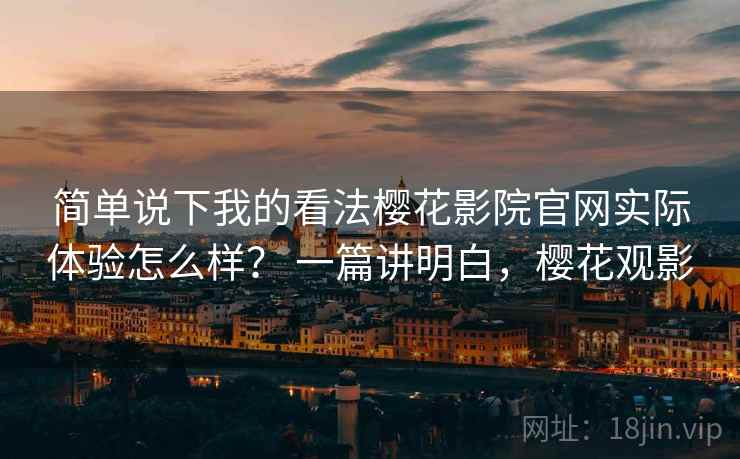 简单说下我的看法樱花影院官网实际体验怎么样？ 一篇讲明白，樱花观影  第2张