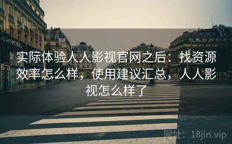 实际体验人人影视官网之后：找资源效率怎么样，使用建议汇总，人人影视怎么样了  第1张