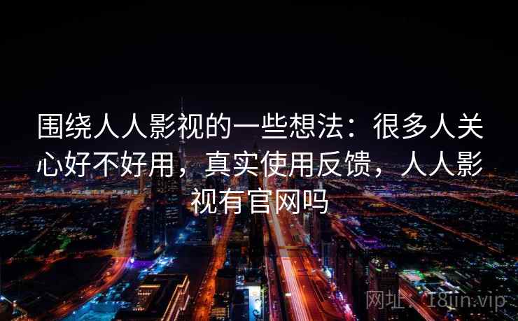 围绕人人影视的一些想法：很多人关心好不好用，真实使用反馈，人人影视有官网吗