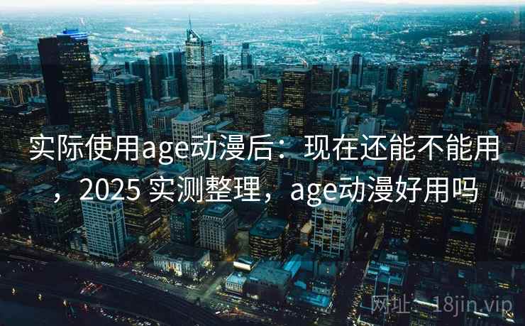 实际使用age动漫后：现在还能不能用，2025 实测整理，age动漫好用吗  第2张