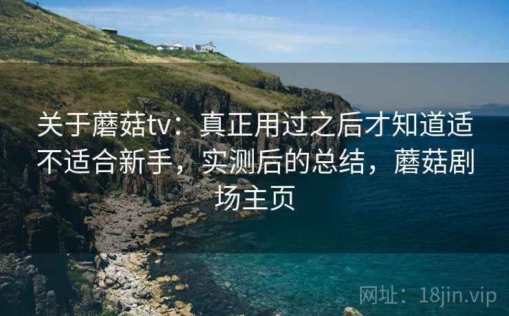 关于蘑菇tv：真正用过之后才知道适不适合新手，实测后的总结，蘑菇剧场主页  第2张