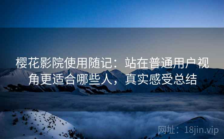 樱花影院使用随记:站在普通用户视角更适合哪些人,真实感受总结 第2张 樱花影院使用随记:站在普通用户视角更适合哪些人,真实感受总结 第2张