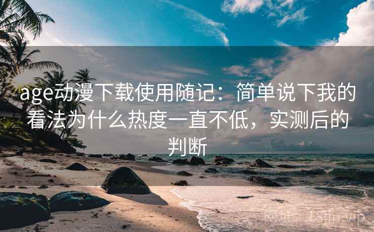 age动漫下载使用随记:简单说下我的看法为什么热度一直不低,实测后的判断 第2张 age动漫下载使用随记:简单说下我的看法为什么热度一直不低,实测后的判断 第2张