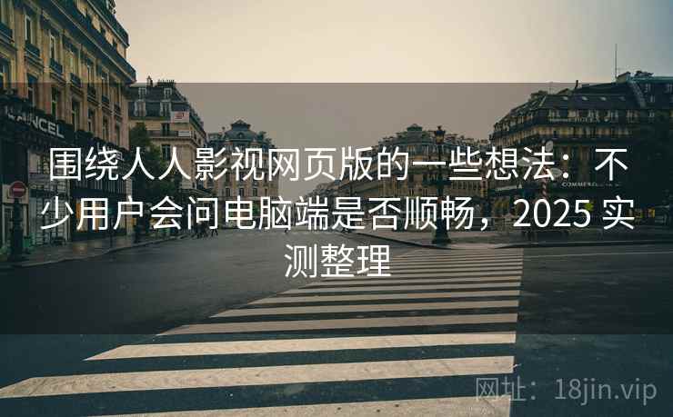 围绕人人影视网页版的一些想法:不少用户会问电脑端是否顺畅,2025 实测整理 第2张 围绕人人影视网页版的一些想法:不少用户会问电脑端是否顺畅,2025 实测整理 第2张