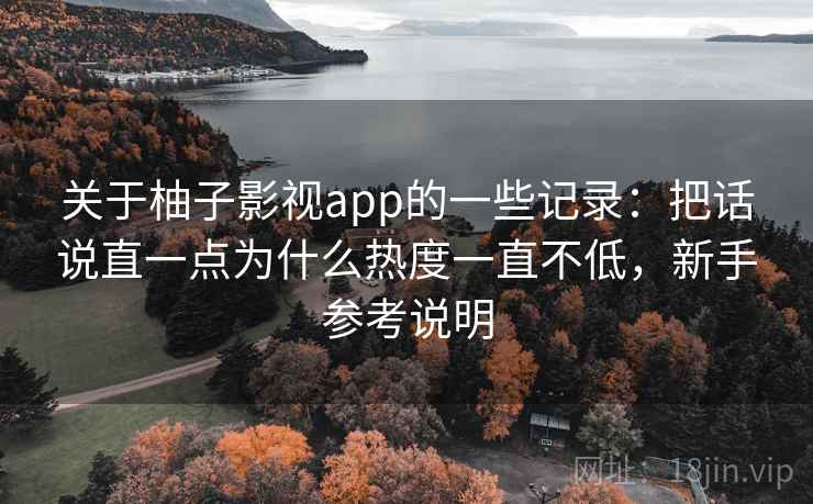 关于柚子影视app的一些记录:把话说直一点为什么热度一直不低,新手参考说明 第2张 关于柚子影视app的一些记录:把话说直一点为什么热度一直不低,新手参考说明 第2张