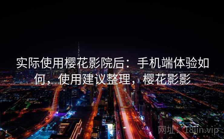 实际使用樱花影院后:手机端体验如何,使用建议整理,樱花影影 第1张 实际使用樱花影院后:手机端体验如何,使用建议整理,樱花影影 第1张