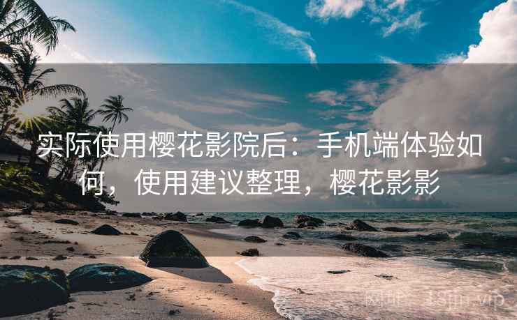 实际使用樱花影院后:手机端体验如何,使用建议整理,樱花影影 第2张 实际使用樱花影院后:手机端体验如何,使用建议整理,樱花影影 第2张