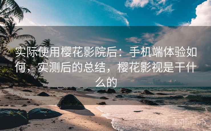 实际使用樱花影院后:手机端体验如何,实测后的总结,樱花影视是干什么的 第1张 实际使用樱花影院后:手机端体验如何,实测后的总结,樱花影视是干什么的 第1张