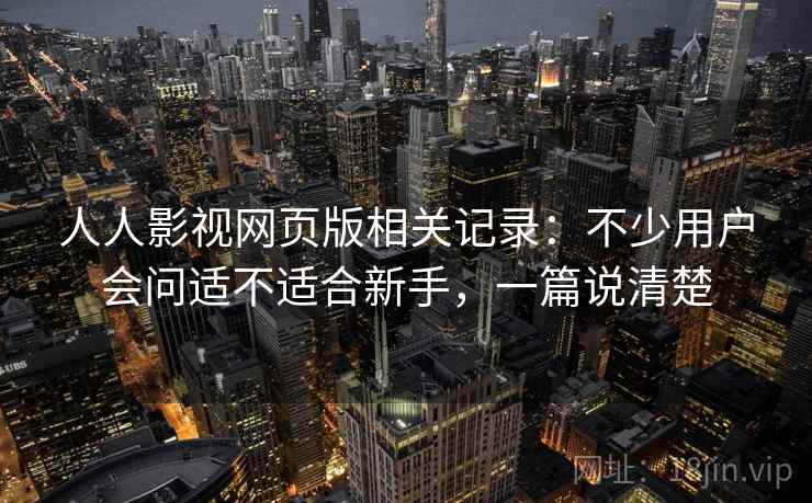 人人影视网页版相关记录:不少用户会问适不适合新手,一篇说清楚