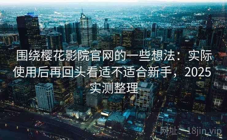 围绕樱花影院官网的一些想法:实际使用后再回头看适不适合新手,2025 实测整理 第2张 围绕樱花影院官网的一些想法:实际使用后再回头看适不适合新手,2025 实测整理 第2张