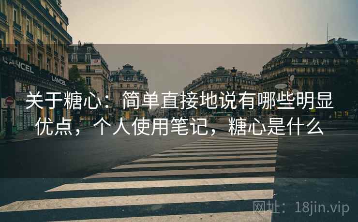 关于糖心:简单直接地说有哪些明显优点,个人使用笔记,糖心是什么 第2张 关于糖心:简单直接地说有哪些明显优点,个人使用笔记,糖心是什么 第2张