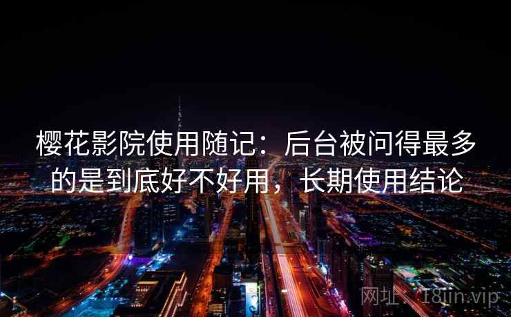樱花影院使用随记:后台被问得最多的是到底好不好用,长期使用结论