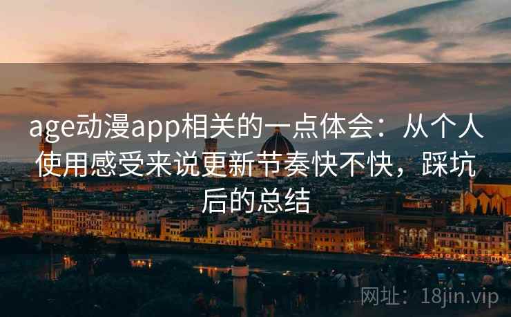 age动漫app相关的一点体会:从个人使用感受来说更新节奏快不快,踩坑后的总结