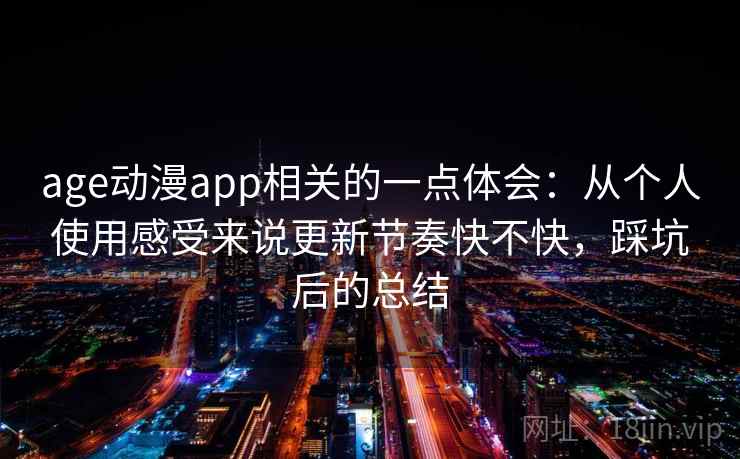 age动漫app相关的一点体会:从个人使用感受来说更新节奏快不快,踩坑后的总结 第2张 age动漫app相关的一点体会:从个人使用感受来说更新节奏快不快,踩坑后的总结 第2张