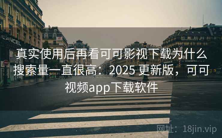 真实使用后再看可可影视下载为什么搜索量一直很高:2025 更新版,可可视频app下载软件 第2张 真实使用后再看可可影视下载为什么搜索量一直很高:2025 更新版,可可视频app下载软件 第2张