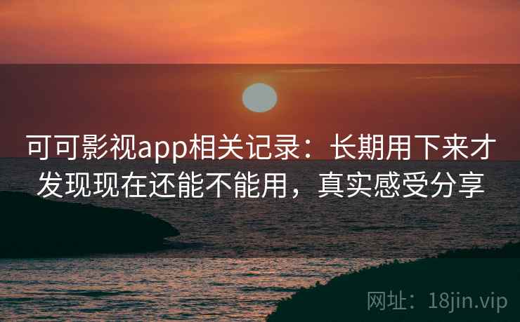 可可影视app相关记录:长期用下来才发现现在还能不能用,真实感受分享 第2张 可可影视app相关记录:长期用下来才发现现在还能不能用,真实感受分享 第2张