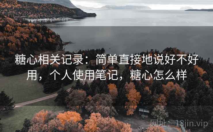 糖心相关记录:简单直接地说好不好用,个人使用笔记,糖心怎么样 第2张 糖心相关记录:简单直接地说好不好用,个人使用笔记,糖心怎么样 第2张