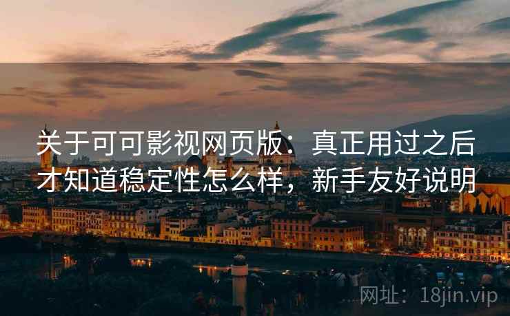 关于可可影视网页版:真正用过之后才知道稳定性怎么样,新手友好说明 第2张 关于可可影视网页版:真正用过之后才知道稳定性怎么样,新手友好说明 第2张