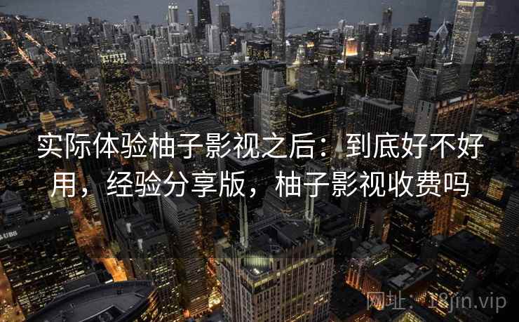 实际体验柚子影视之后：到底好不好用，经验分享版，柚子影视收费吗