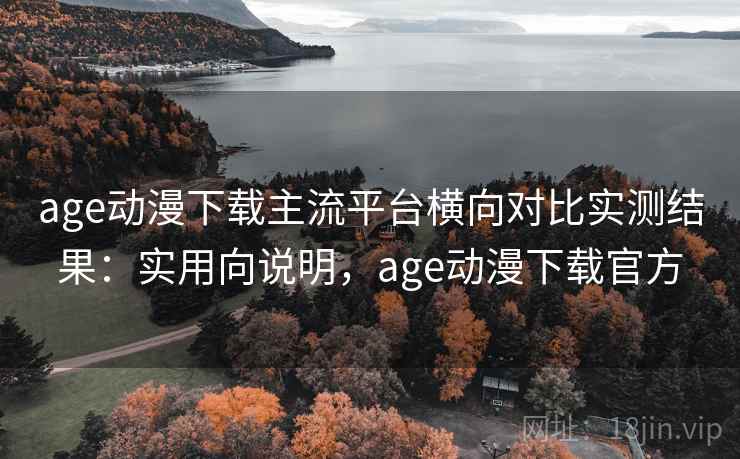 age动漫下载主流平台横向对比实测结果:实用向说明,age动漫下载官方 第2张 age动漫下载主流平台横向对比实测结果:实用向说明,age动漫下载官方 第2张
