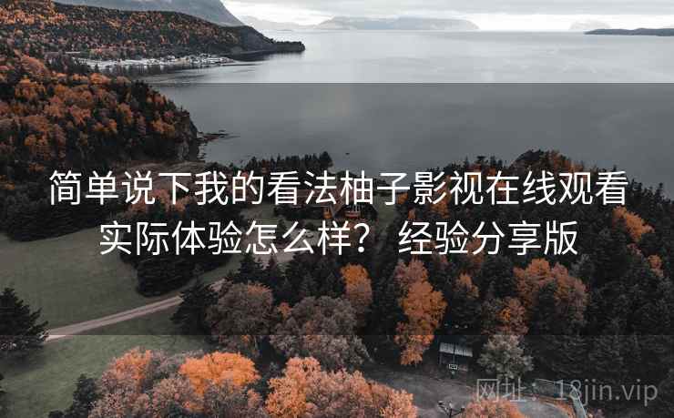 简单说下我的看法柚子影视在线观看实际体验怎么样? 经验分享版 第2张 简单说下我的看法柚子影视在线观看实际体验怎么样? 经验分享版 第2张