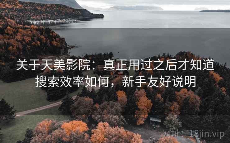 关于天美影院:真正用过之后才知道搜索效率如何,新手友好说明
