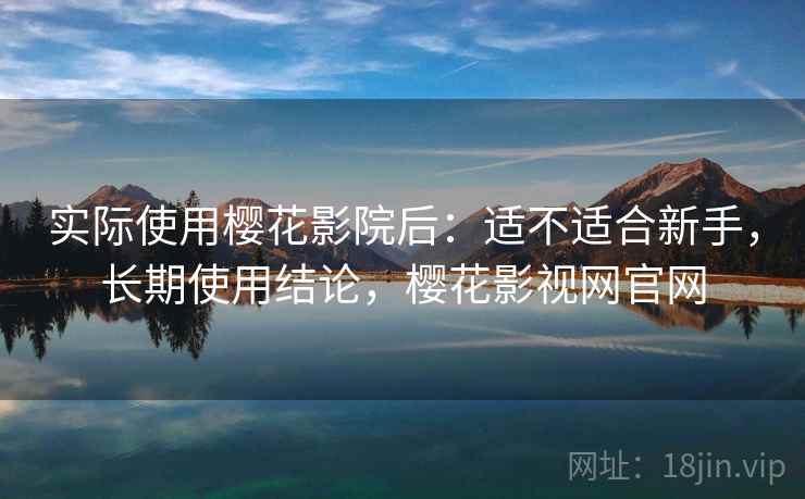 实际使用樱花影院后:适不适合新手,长期使用结论,樱花影视网官网 第2张 实际使用樱花影院后:适不适合新手,长期使用结论,樱花影视网官网 第2张