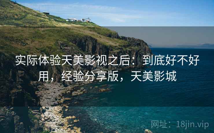 实际体验天美影视之后：到底好不好用，经验分享版，天美影城
