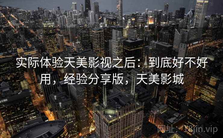 实际体验天美影视之后:到底好不好用,经验分享版,天美影城 第2张 实际体验天美影视之后:到底好不好用,经验分享版,天美影城 第2张
