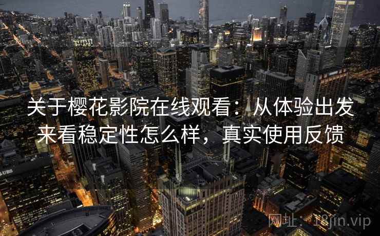 关于樱花影院在线观看:从体验出发来看稳定性怎么样,真实使用反馈