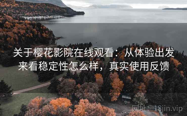 关于樱花影院在线观看:从体验出发来看稳定性怎么样,真实使用反馈 第2张 关于樱花影院在线观看:从体验出发来看稳定性怎么样,真实使用反馈 第2张