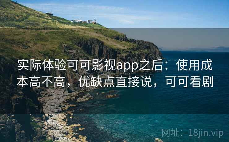 实际体验可可影视app之后:使用成本高不高,优缺点直接说,可可看剧