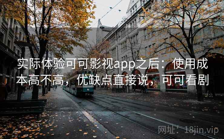 实际体验可可影视app之后：使用成本高不高，优缺点直接说，可可看剧  第2张