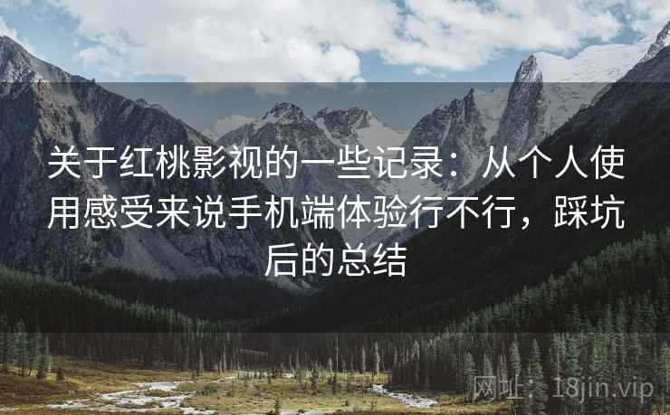 关于红桃影视的一些记录:从个人使用感受来说手机端体验行不行,踩坑后的总结 第2张 关于红桃影视的一些记录:从个人使用感受来说手机端体验行不行,踩坑后的总结 第2张