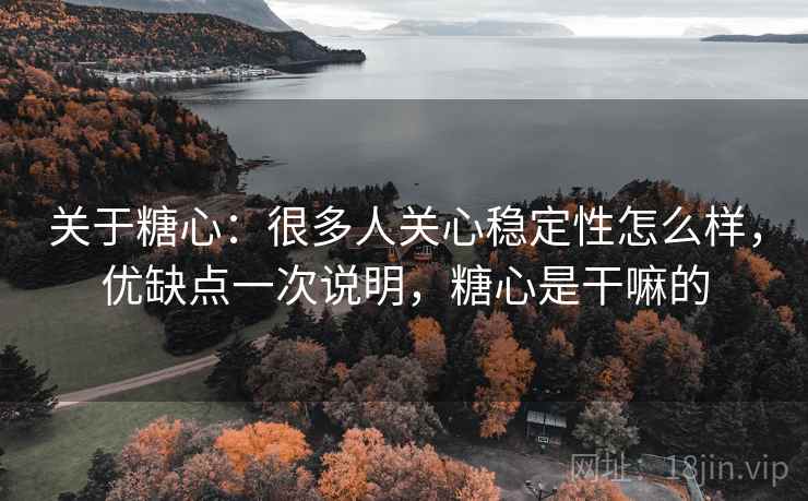关于糖心:很多人关心稳定性怎么样,优缺点一次说明,糖心是干嘛的 第2张 关于糖心:很多人关心稳定性怎么样,优缺点一次说明,糖心是干嘛的 第2张