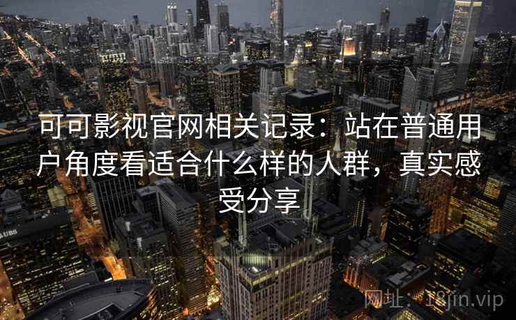可可影视官网相关记录:站在普通用户角度看适合什么样的人群,真实感受分享