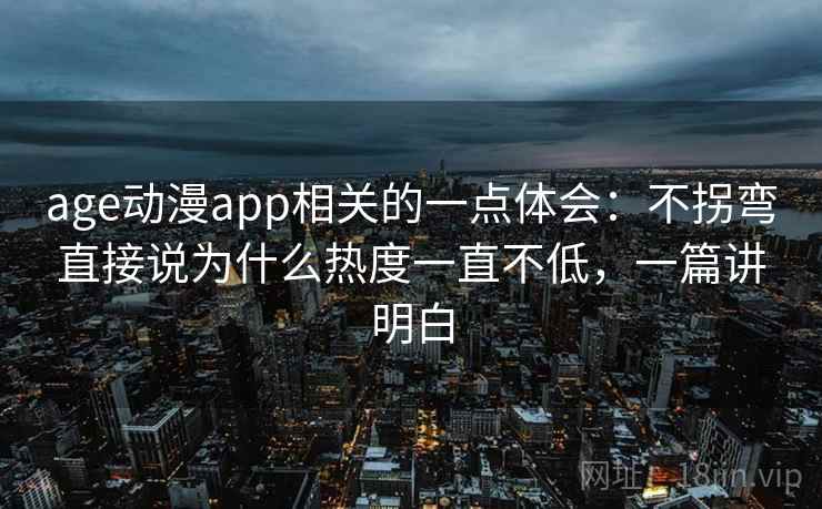 age动漫app相关的一点体会:不拐弯直接说为什么热度一直不低,一篇讲明白 第2张 age动漫app相关的一点体会:不拐弯直接说为什么热度一直不低,一篇讲明白 第2张