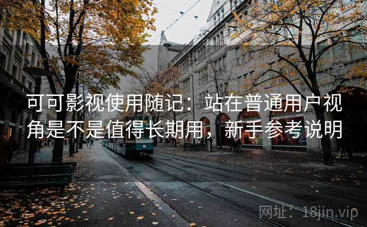 可可影视使用随记:站在普通用户视角是不是值得长期用,新手参考说明 第2张 可可影视使用随记:站在普通用户视角是不是值得长期用,新手参考说明 第2张