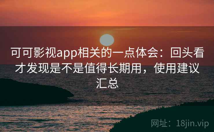 可可影视app相关的一点体会:回头看才发现是不是值得长期用,使用建议汇总 第2张 可可影视app相关的一点体会:回头看才发现是不是值得长期用,使用建议汇总 第2张