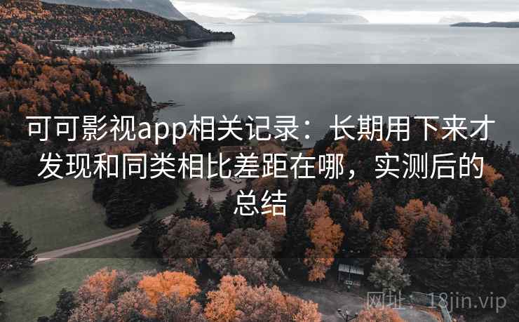 可可影视app相关记录:长期用下来才发现和同类相比差距在哪,实测后的总结 第2张 可可影视app相关记录:长期用下来才发现和同类相比差距在哪,实测后的总结 第2张
