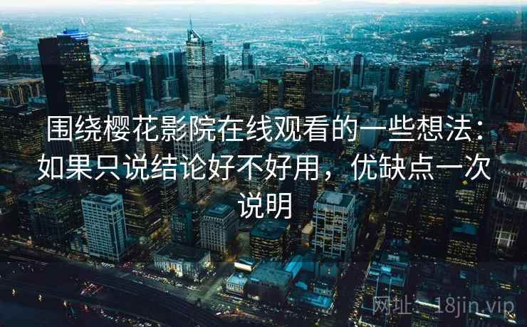 围绕樱花影院在线观看的一些想法:如果只说结论好不好用,优缺点一次说明 第2张 围绕樱花影院在线观看的一些想法:如果只说结论好不好用,优缺点一次说明 第2张