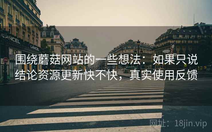 围绕蘑菇网站的一些想法:如果只说结论资源更新快不快,真实使用反馈 第2张 围绕蘑菇网站的一些想法:如果只说结论资源更新快不快,真实使用反馈 第2张